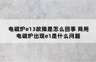 电磁炉e13故障是怎么回事 商用电磁炉出现e1是什么问题